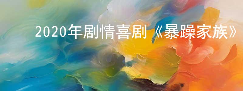 ﻿陈昌渝发布﻿2020年剧情喜剧《暴躁家族》HD国语中字迅雷下载_电影天堂